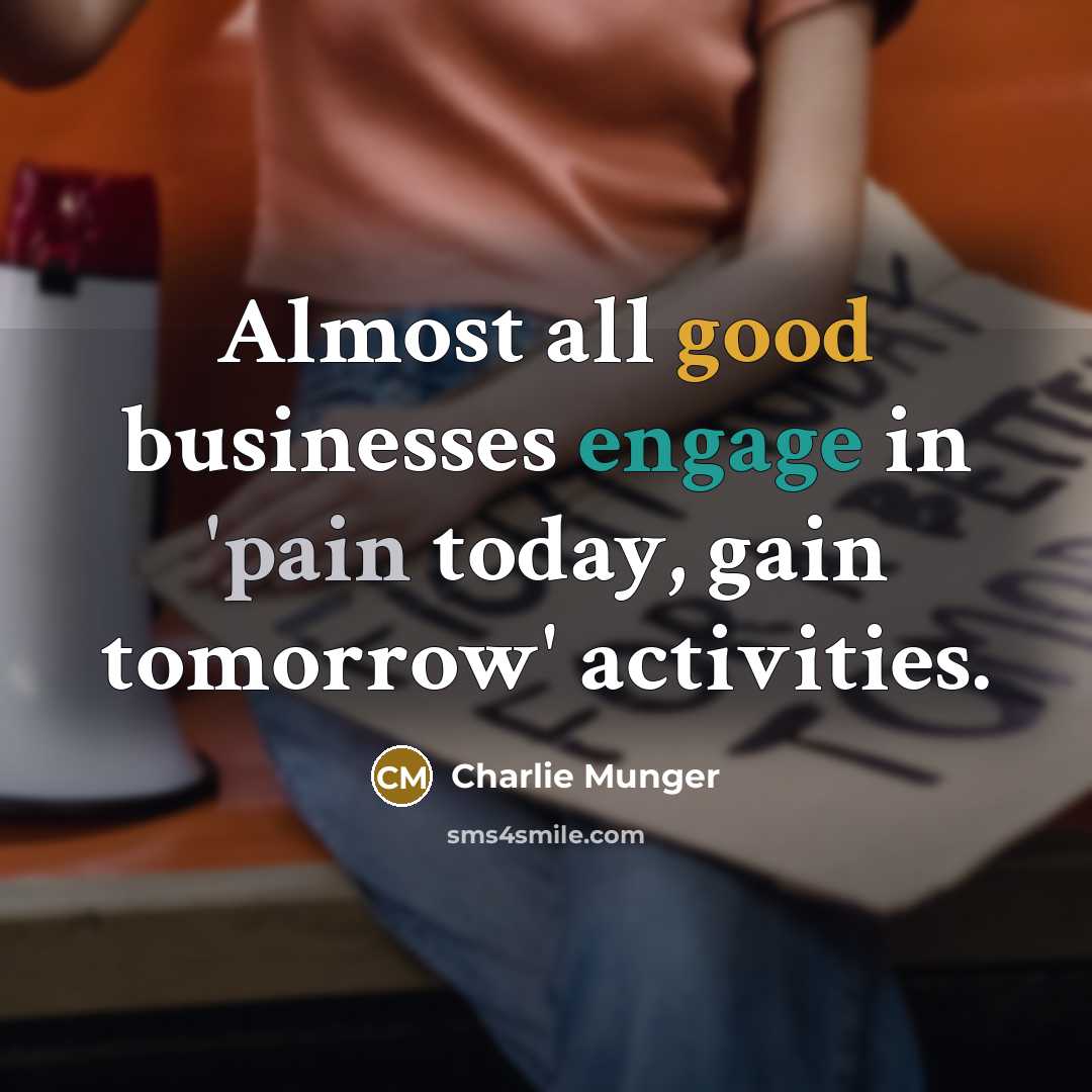 “Almost all good businesses engage in 'pain today, gain tomorrow' activities.” quote by Charlie Munger