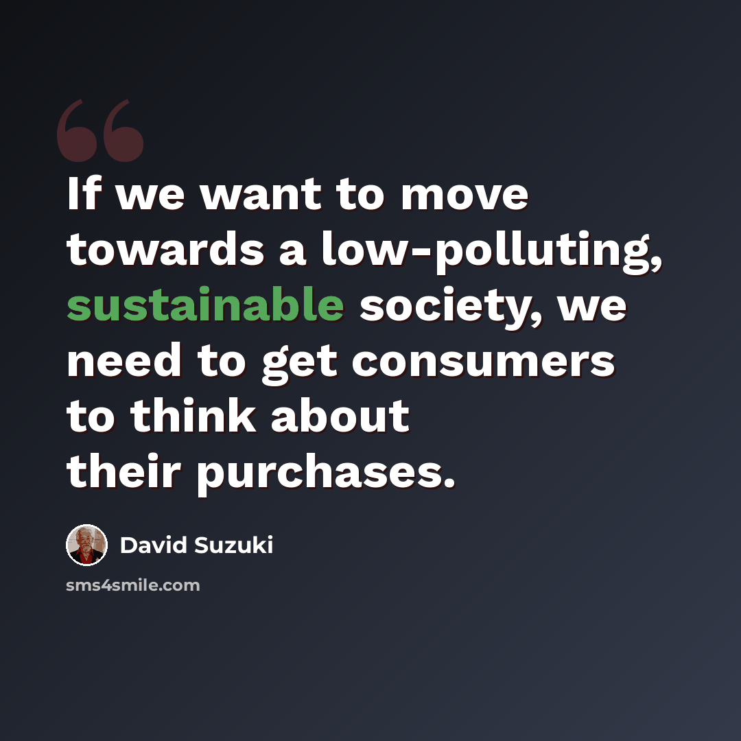“If we want to move towards a low-polluting, sustainable society, we need to get consumers to think about their purchases.” quote by David Suzuki