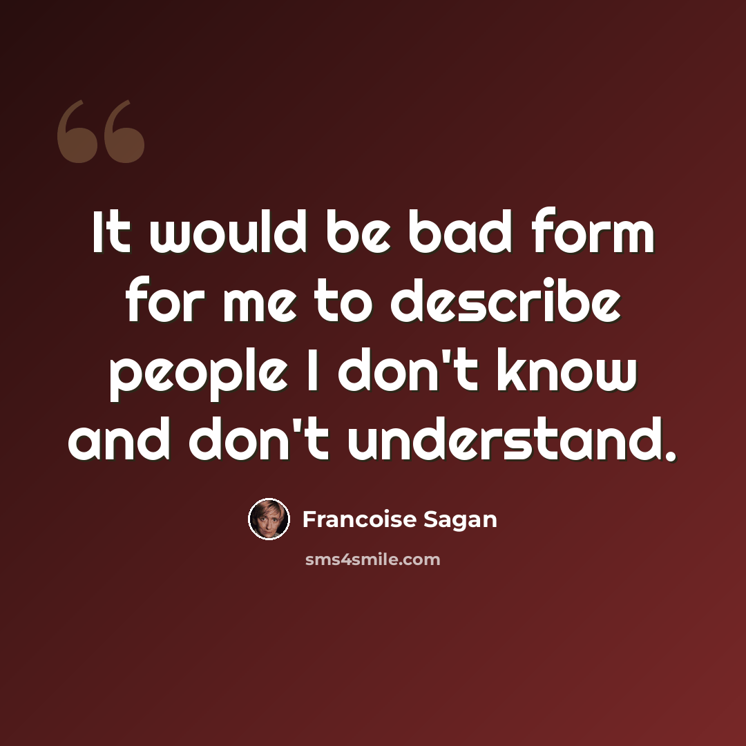 “It would be bad form for me to describe people I don't know and don't understand.” quote by Francoise Sagan