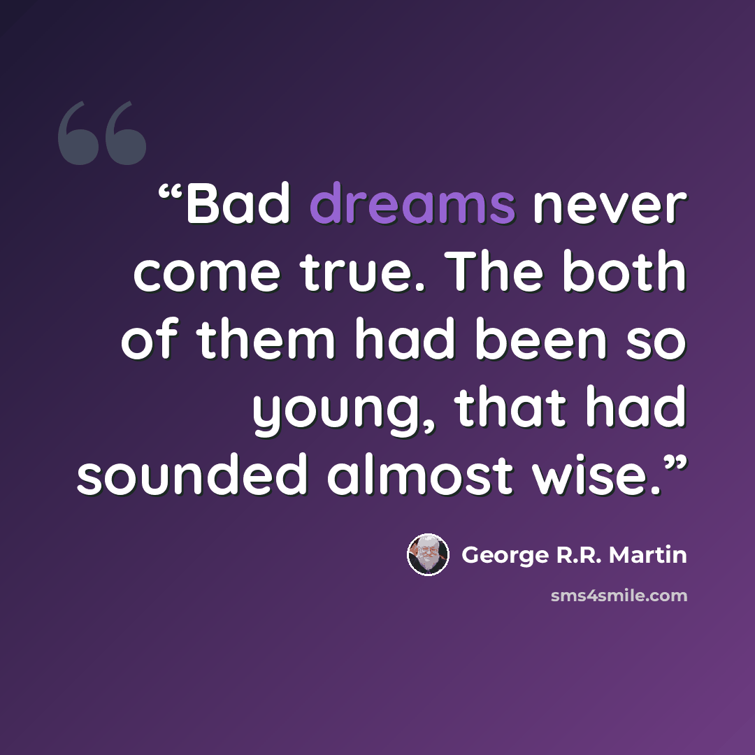 “Bad dreams never come true. The both of them had been so young, that had sounded almost wise.” quote by George R.R. Martin