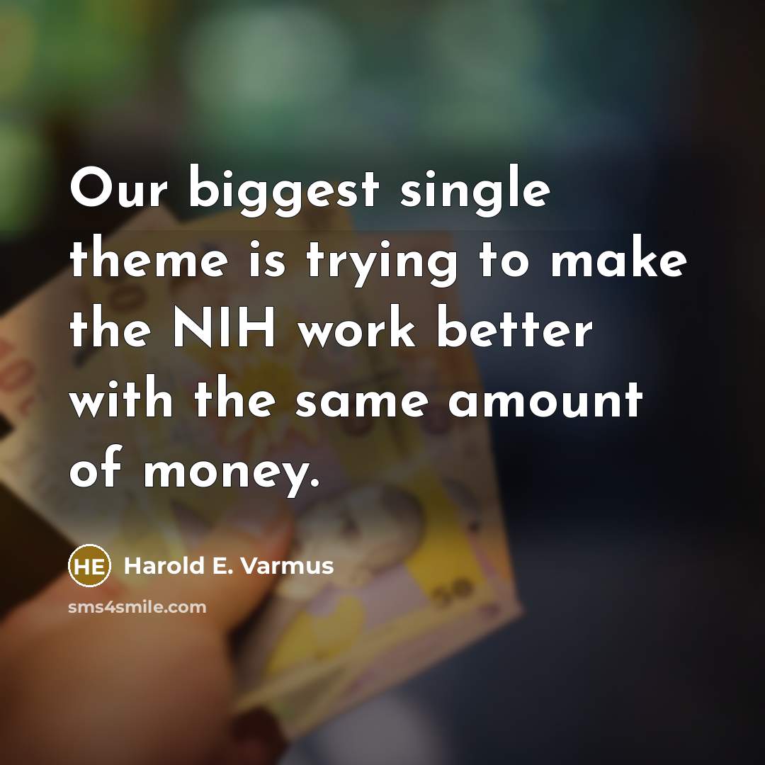 “Our biggest single theme is trying to make the NIH work better with the same amount of money.” quote by Harold E. Varmus