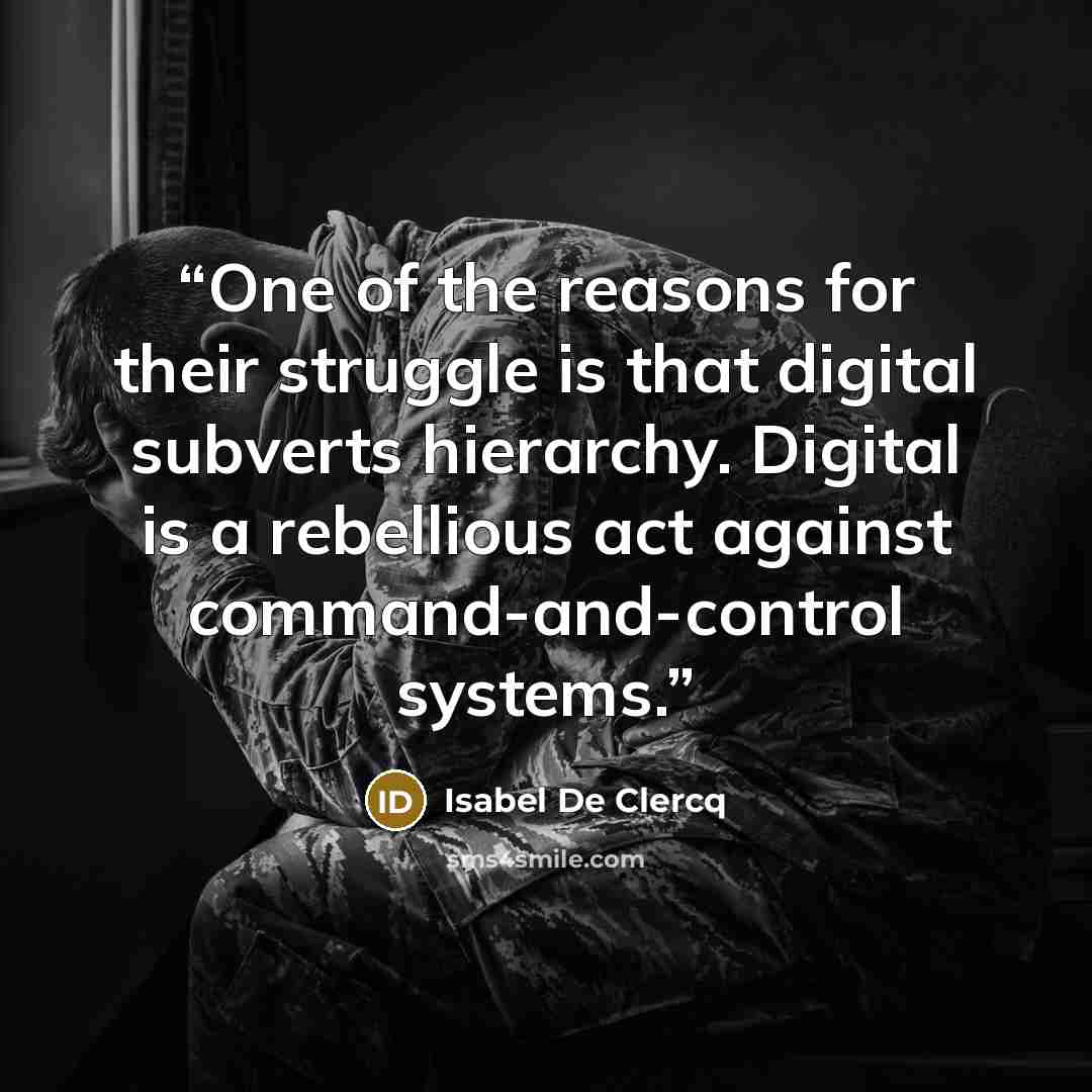 “One of the reasons for their struggle is that digital subverts hierarchy. Digital is a rebellious act against command-and-control systems.” quote by Isabel De Clercq