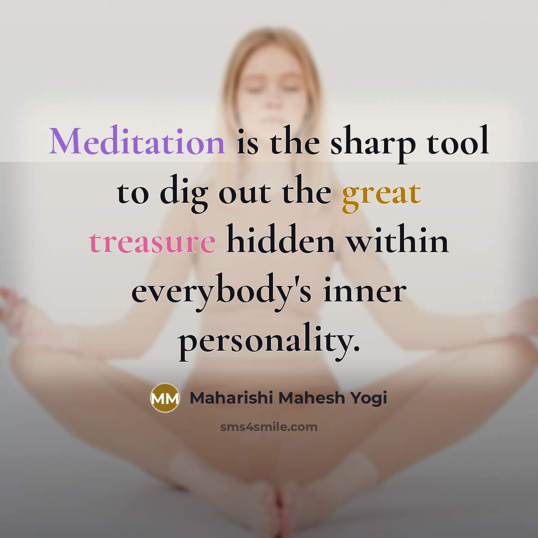 “Meditation is the sharp tool to dig out the great treasure hidden within everybody's inner personality.” quote by Maharishi Mahesh Yogi