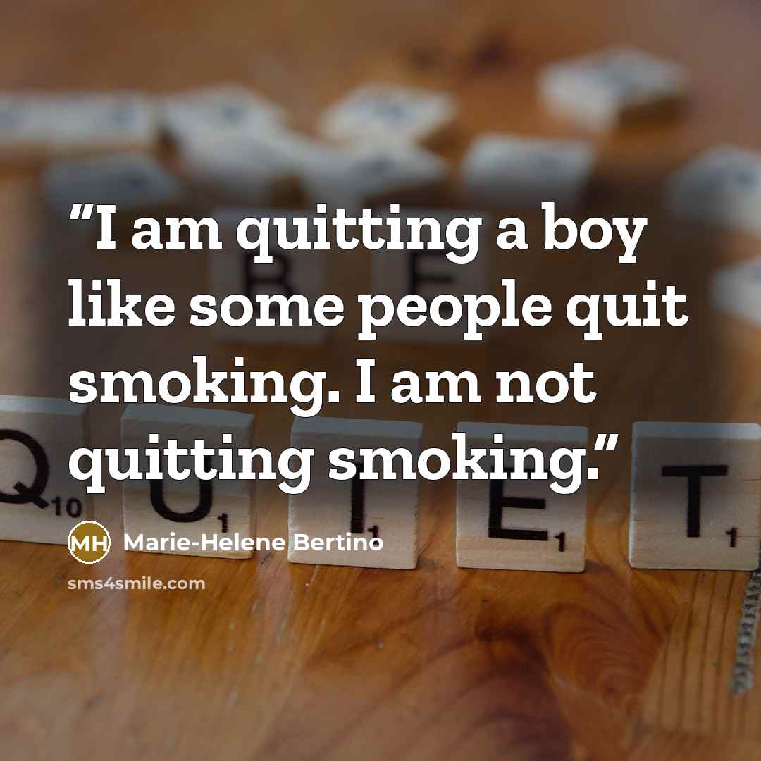 “I am quitting a boy like some people quit smoking. I am not quitting smoking.” quote by Marie-Helene Bertino