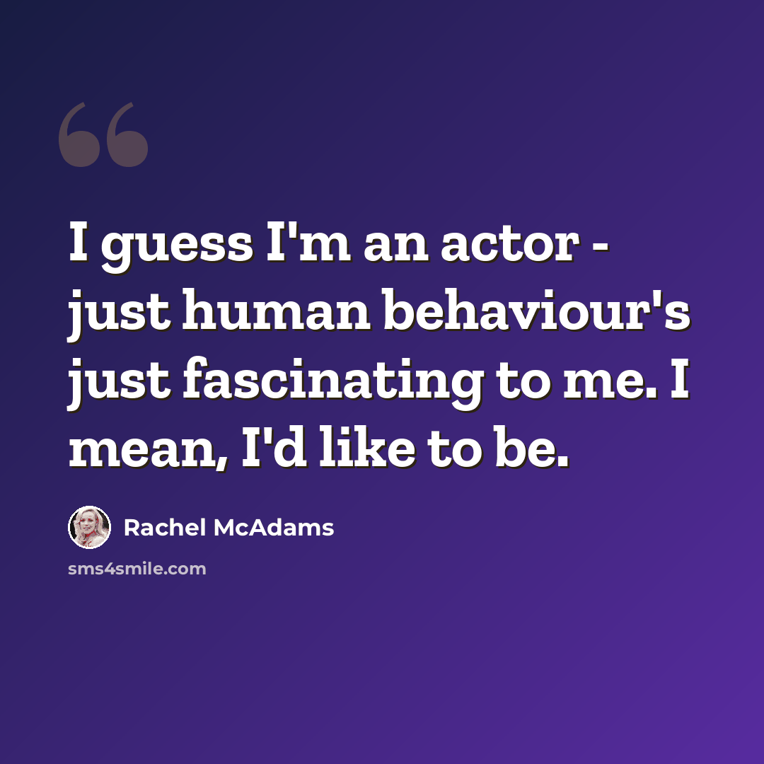 “I guess I'm an actor - just human behaviour's just fascinating to me. I mean, I'd like to be.” quote by Rachel McAdams