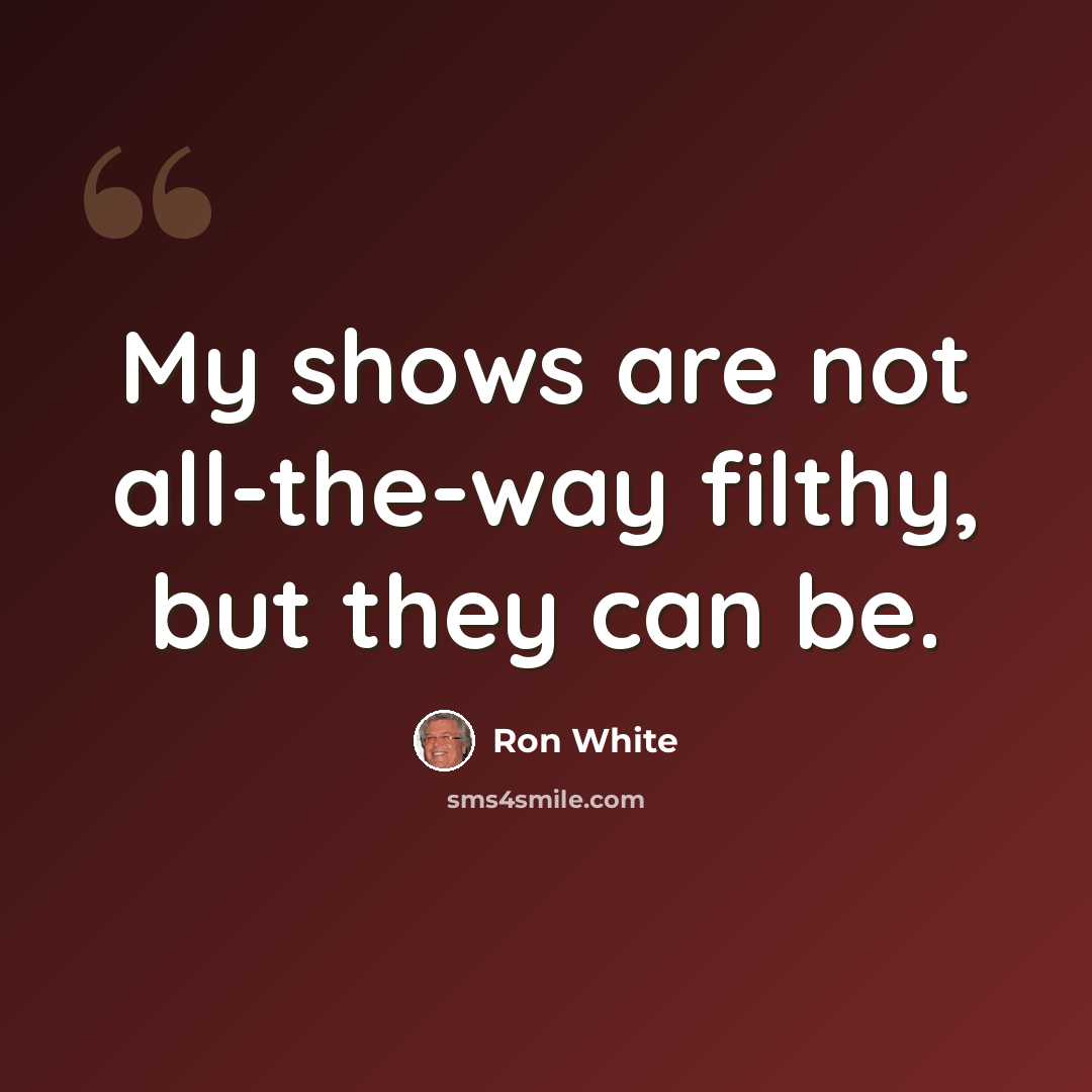 “My shows are not all-the-way filthy, but they can be.” quote by Ron White
