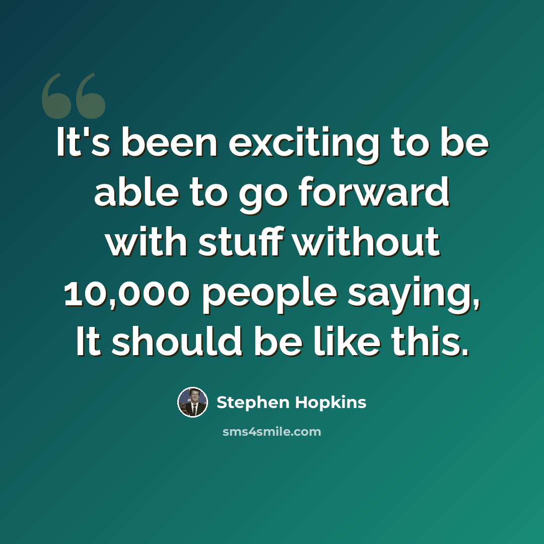 “It's been exciting to be able to go forward with stuff without 10,000 people saying, It should be like this.” quote by Stephen Hopkins