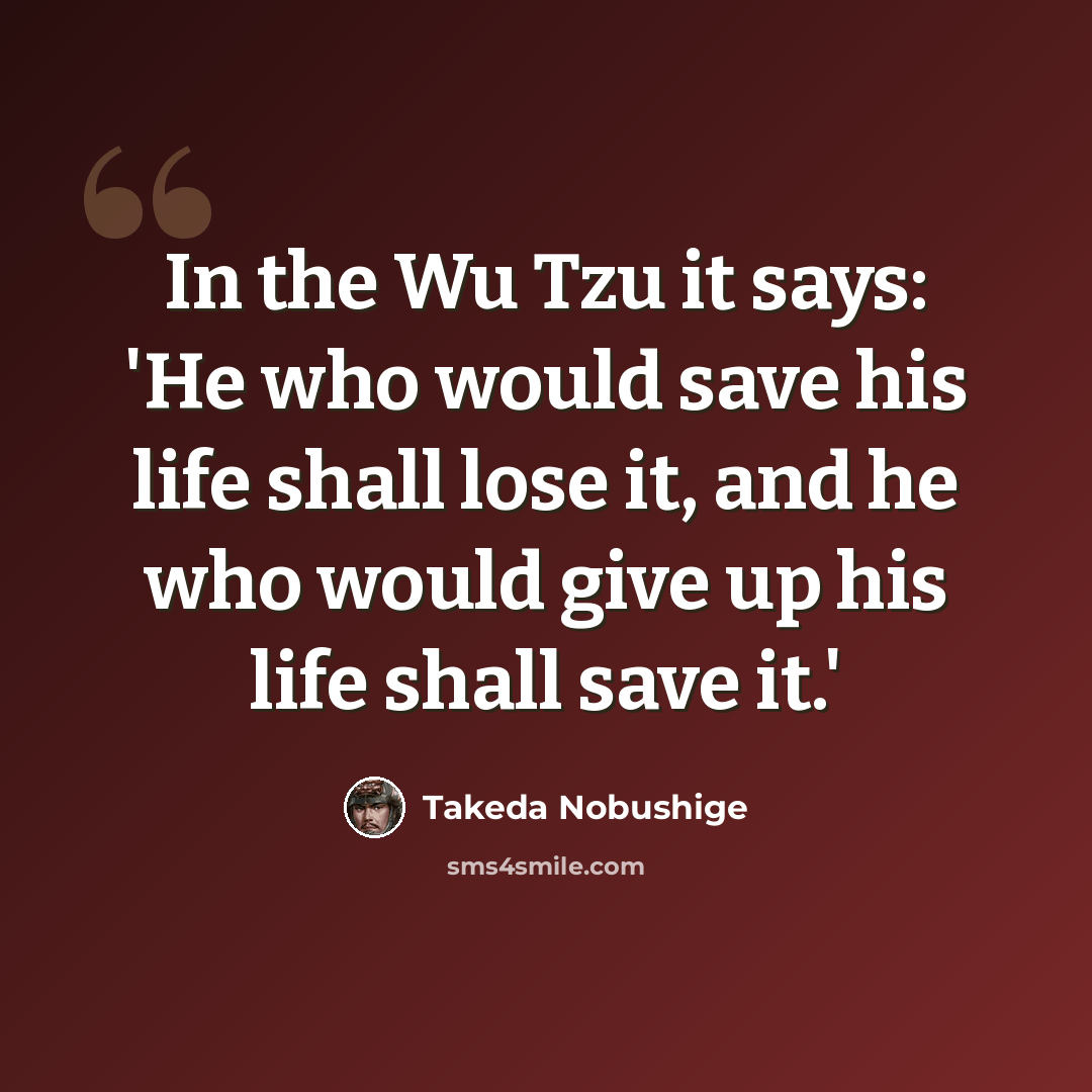 “In the Wu Tzu it says: 'He who would save his life shall lose it, and he who would give up his life shall save it.'” quote by Takeda Nobushige