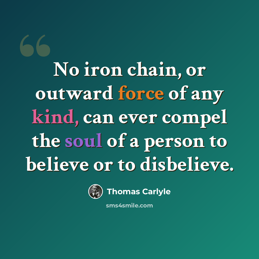 “No iron chain, or outward force of any kind, can ever compel the soul of a person to believe or to disbelieve.” quote by Thomas Carlyle