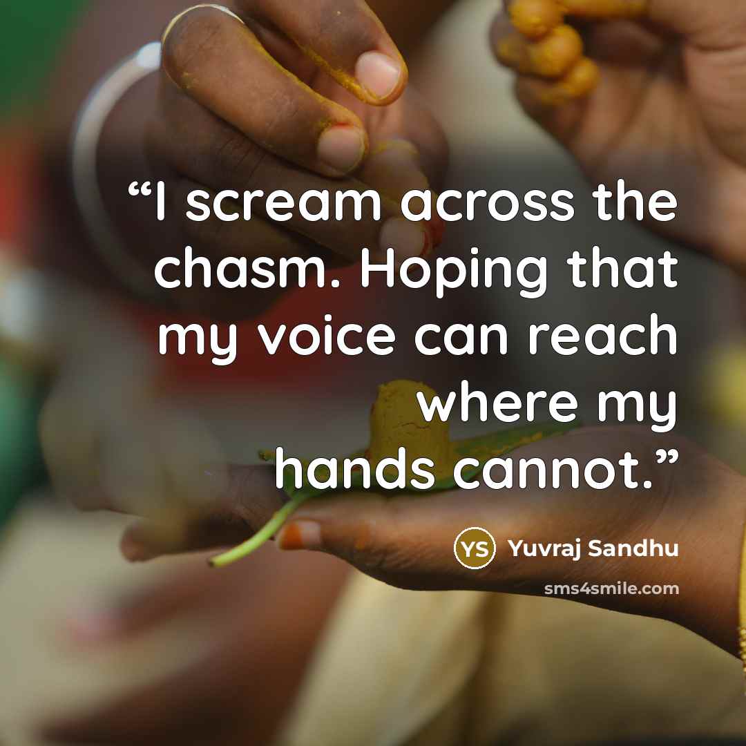 “I scream across the chasm. Hoping that my voice can reach where my hands cannot.” quote by Yuvraj Sandhu