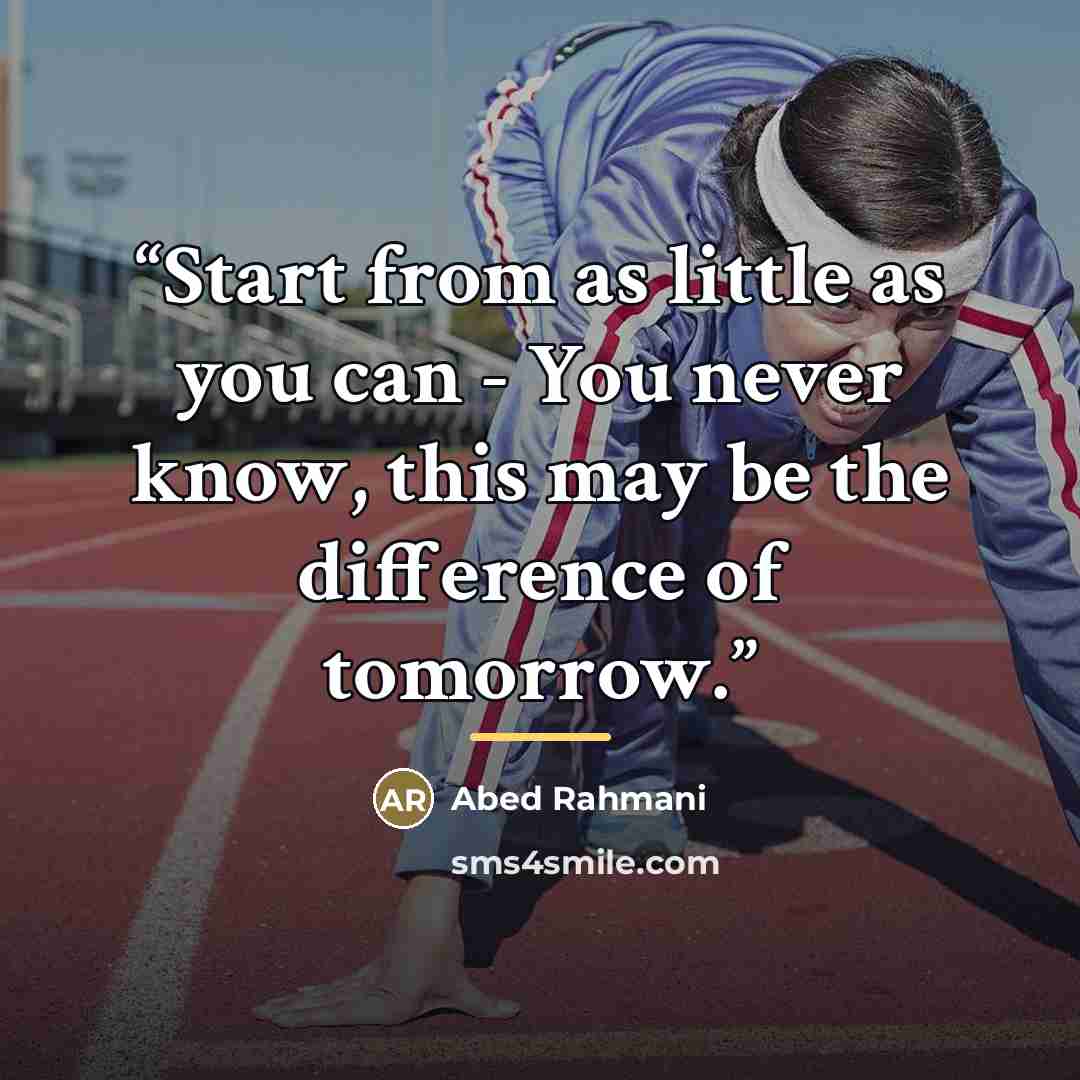 “Start from as little as you can - You never know, this may be the difference of tomorrow.” quote by Abed Rahmani