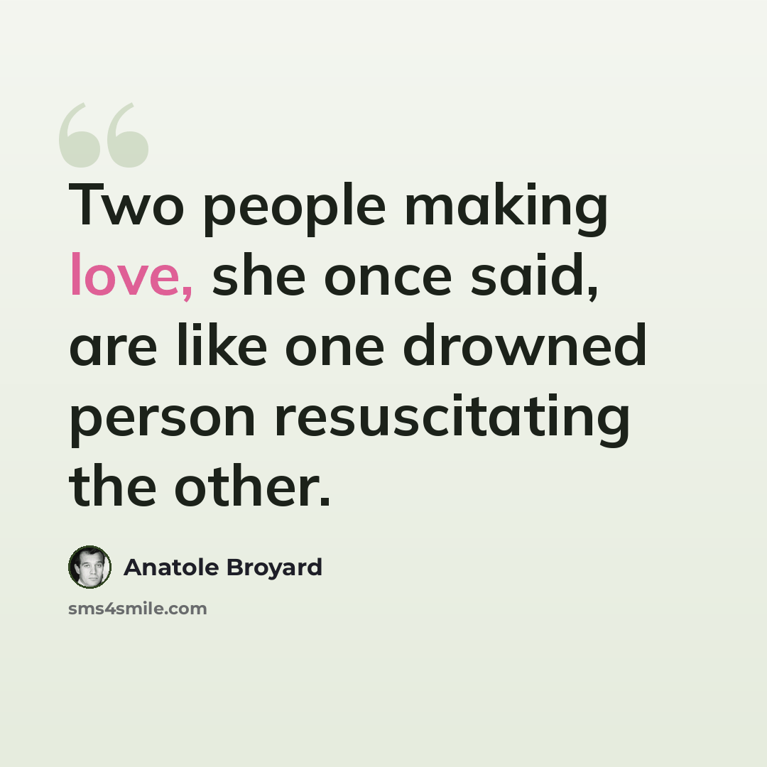 “Two people making love, she once said, are like one drowned person resuscitating the other.” quote by Anatole Broyard