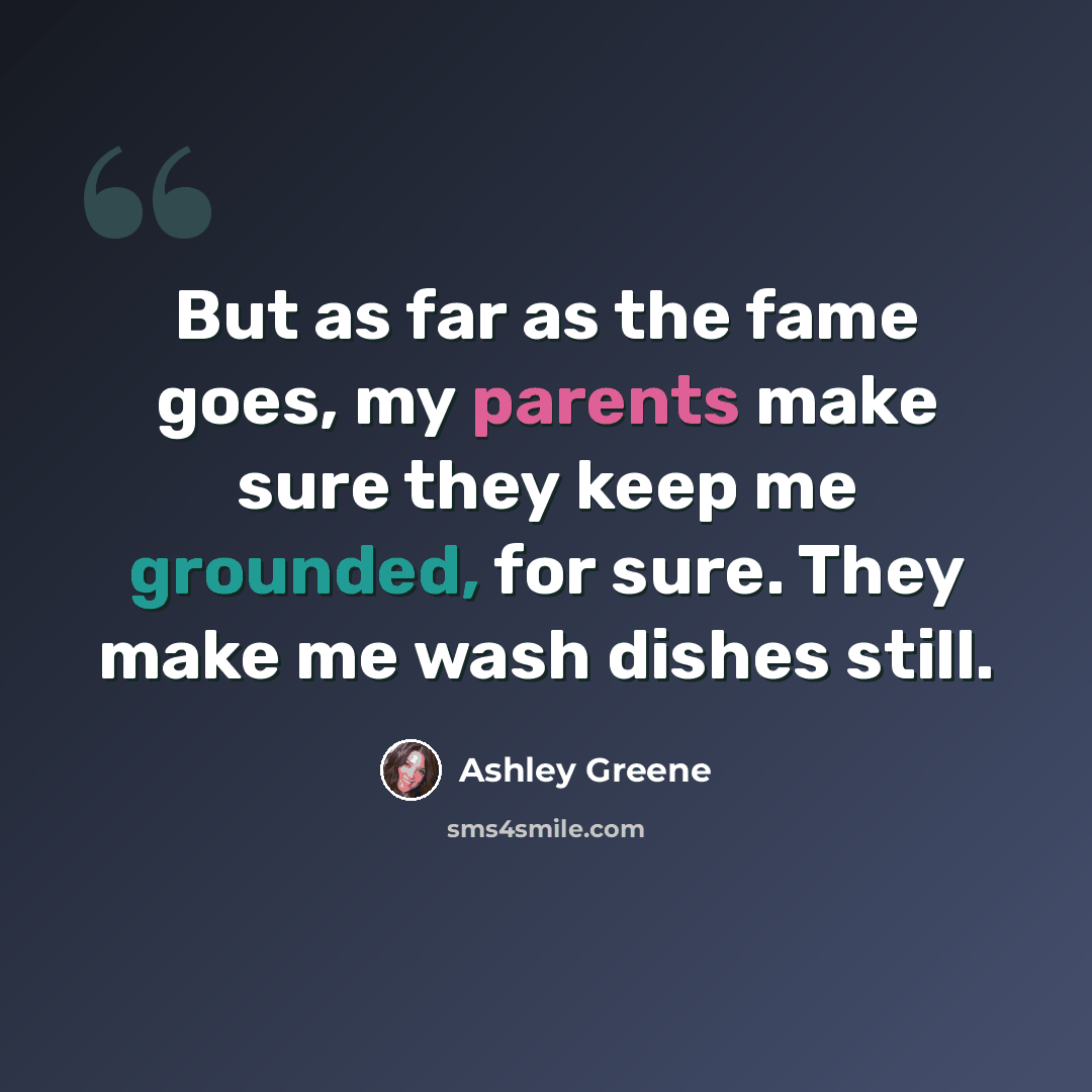 “But as far as the fame goes, my parents make sure they keep me grounded, for sure. They make me wash dishes still.” quote by Ashley Greene