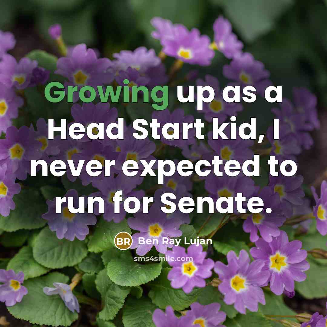 “Growing up as a Head Start kid, I never expected to run for Senate.” quote by Ben Ray Lujan