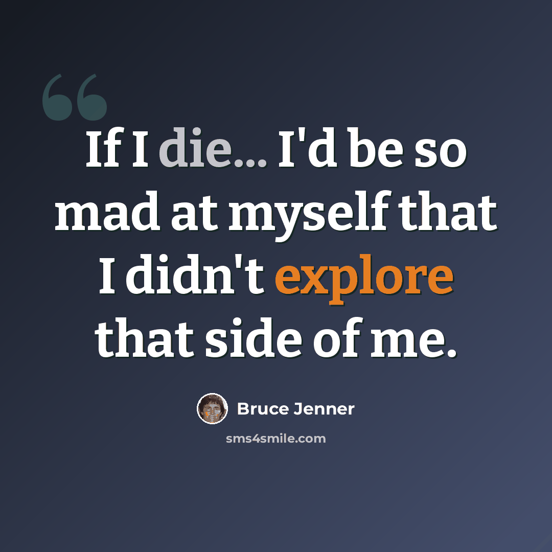 “If I die... I'd be so mad at myself that I didn't explore that side of me.” quote by Bruce Jenner