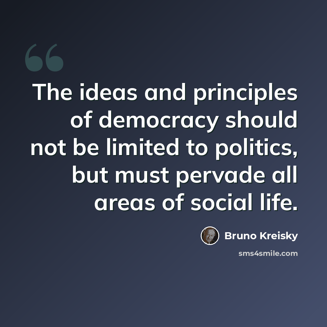“The ideas and principles of democracy should not be limited to politics, but must pervade all areas of social life.” quote by Bruno Kreisky