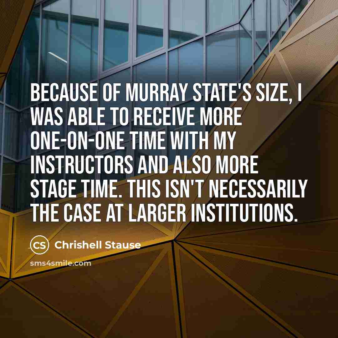 “Because of Murray State's size, I was able to receive more one-on-one time with my instructors and also more stage time. This isn't necessarily the case at larger institutions.” quote by Chrishell Stause
