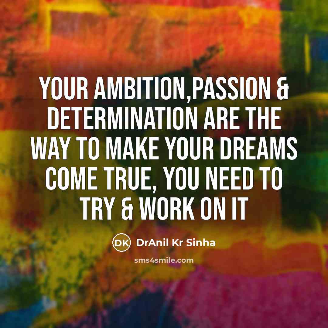 “Your ambition,passion & determination are the way to make your dreams come true, you need to try & work on it” quote by DrAnil Kr Sinha