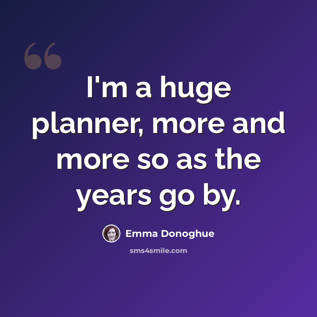“I'm a huge planner, more and more so as the years go by.” quote by Emma Donoghue