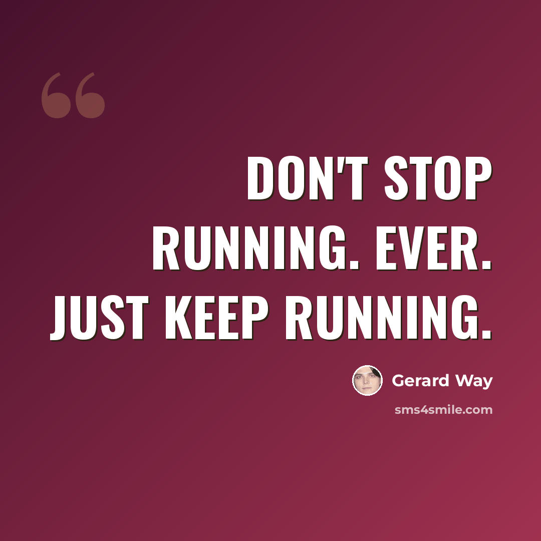 “Don't stop running. Ever. Just keep running.” quote by Gerard Way