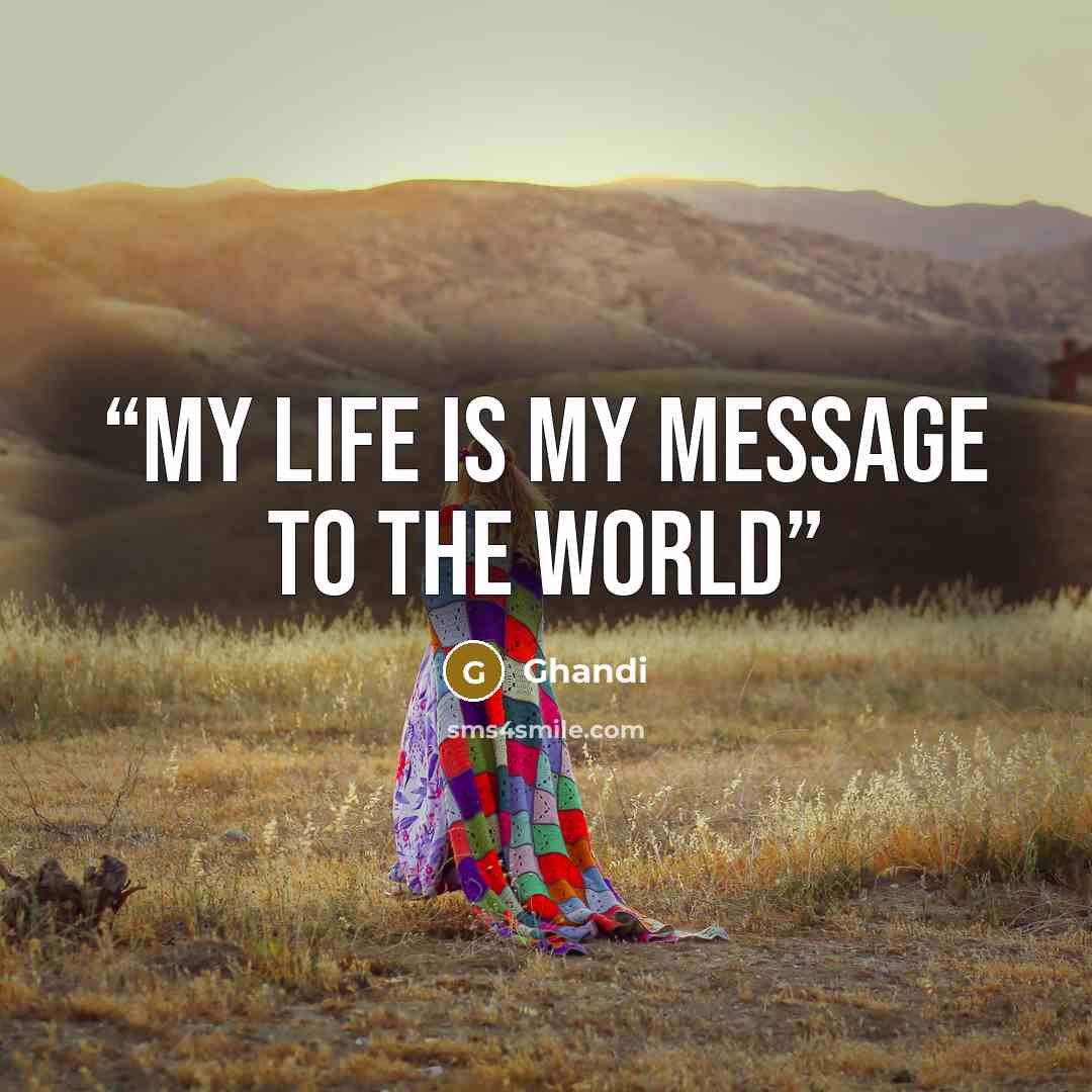 “My life is my message to the world” quote by Ghandi