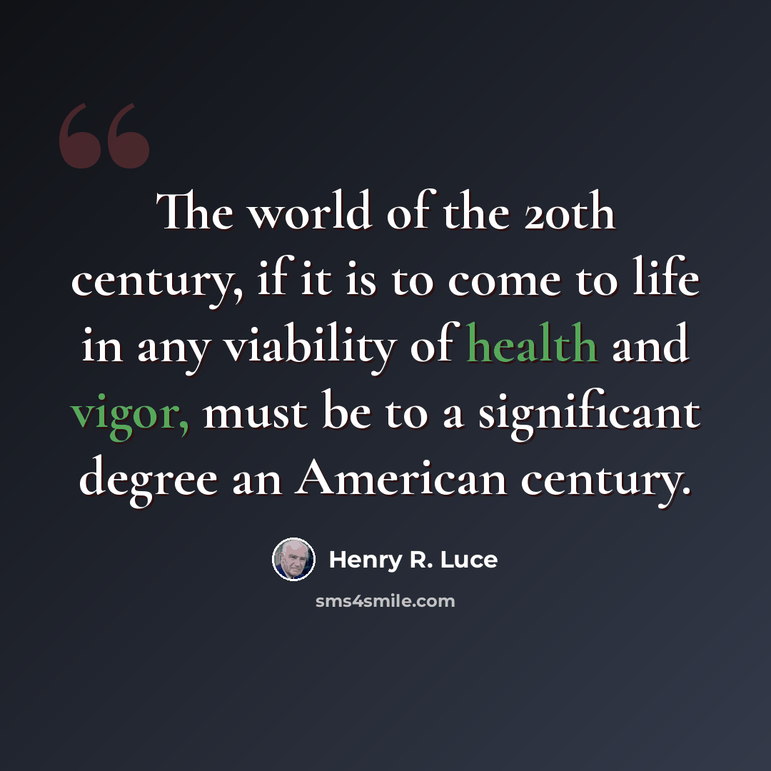 “The world of the 20th century, if it is to come to life in any viability of health and vigor, must be to a significant degree an American century.” quote by Henry R. Luce