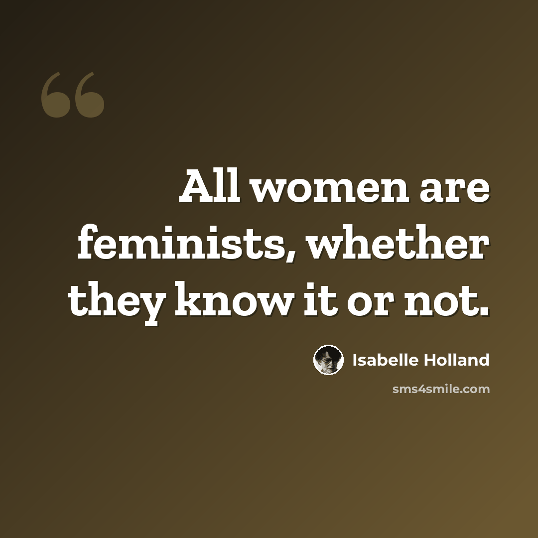 “All women are feminists, whether they know it or not.” quote by Isabelle Holland