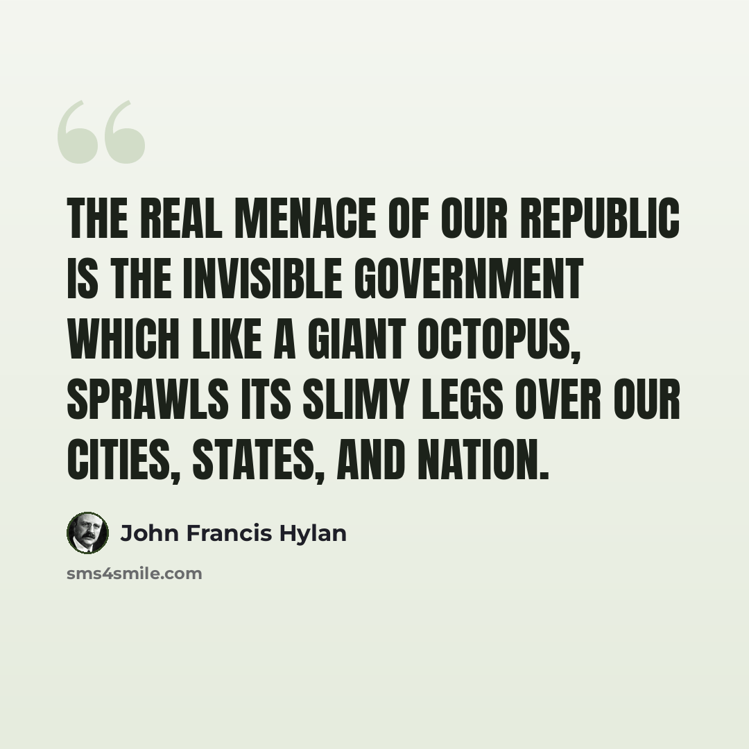 “The real menace of our Republic is the invisible Government which like a giant Octopus, sprawls its slimy legs over our cities, states, and nation.” quote by John Francis Hylan
