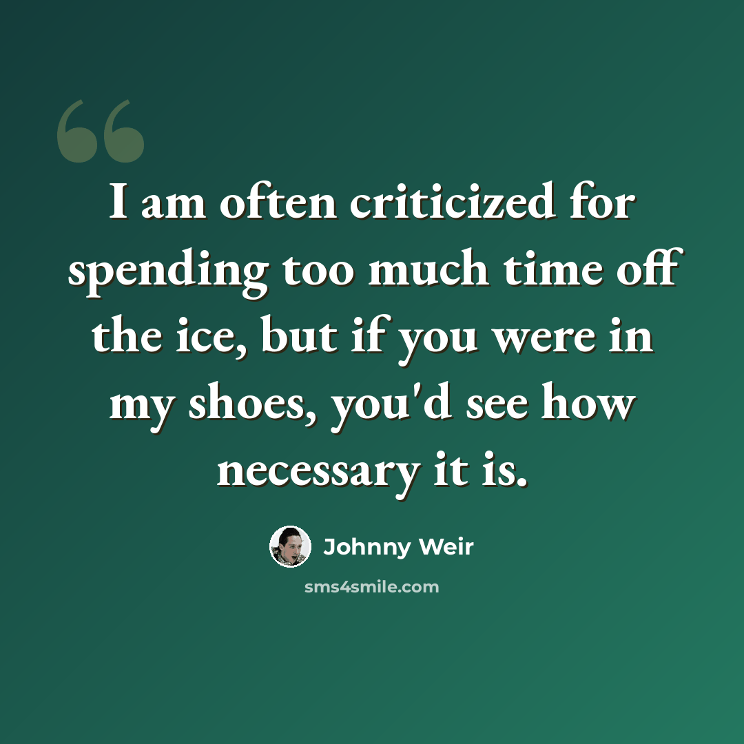 “I am often criticized for spending too much time off the ice, but if you were in my shoes, you'd see how necessary it is.” quote by Johnny Weir
