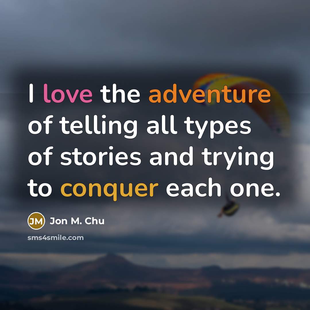 “I love the adventure of telling all types of stories and trying to conquer each one.” quote by Jon M. Chu