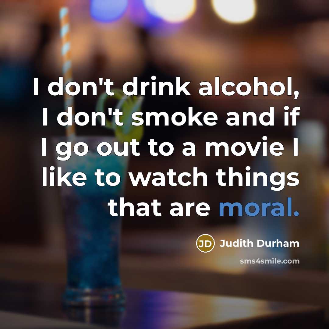 “I don't drink alcohol, I don't smoke and if I go out to a movie I like to watch things that are moral.” quote by Judith Durham