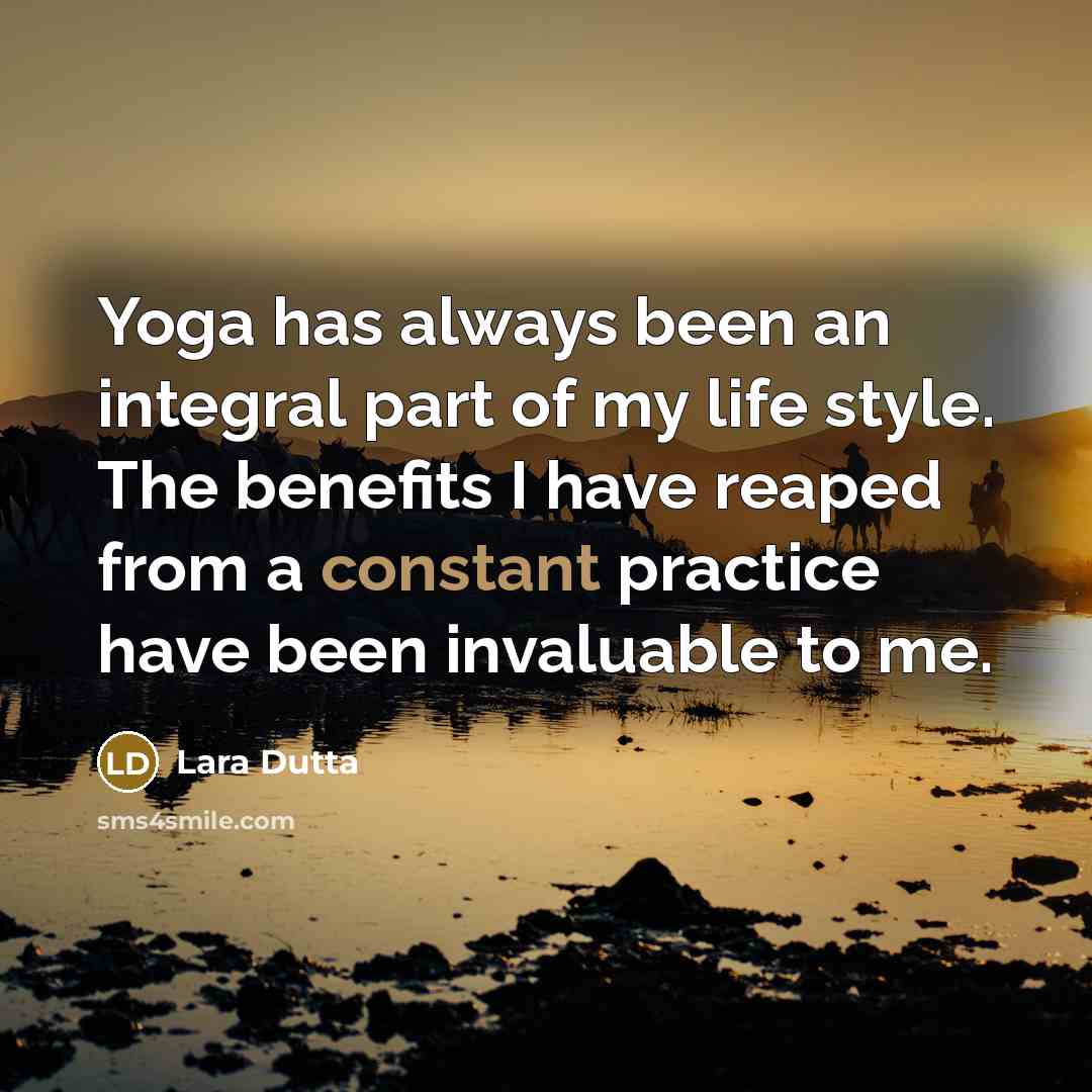 “Yoga has always been an integral part of my life style. The benefits I have reaped from a constant practice have been invaluable to me.” quote by Lara Dutta