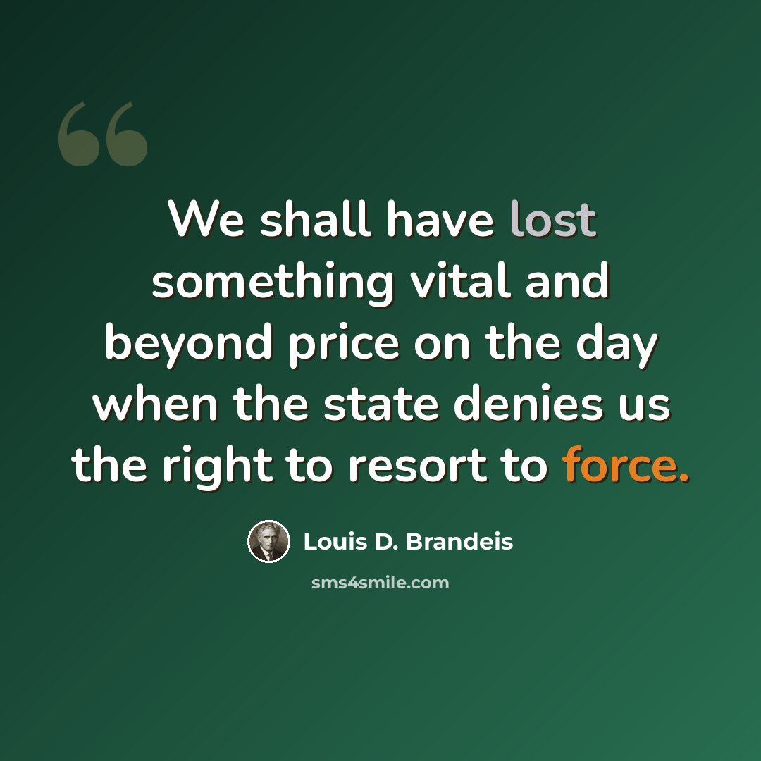 “We shall have lost something vital and beyond price on the day when the state denies us the right to resort to force.” quote by Louis D. Brandeis