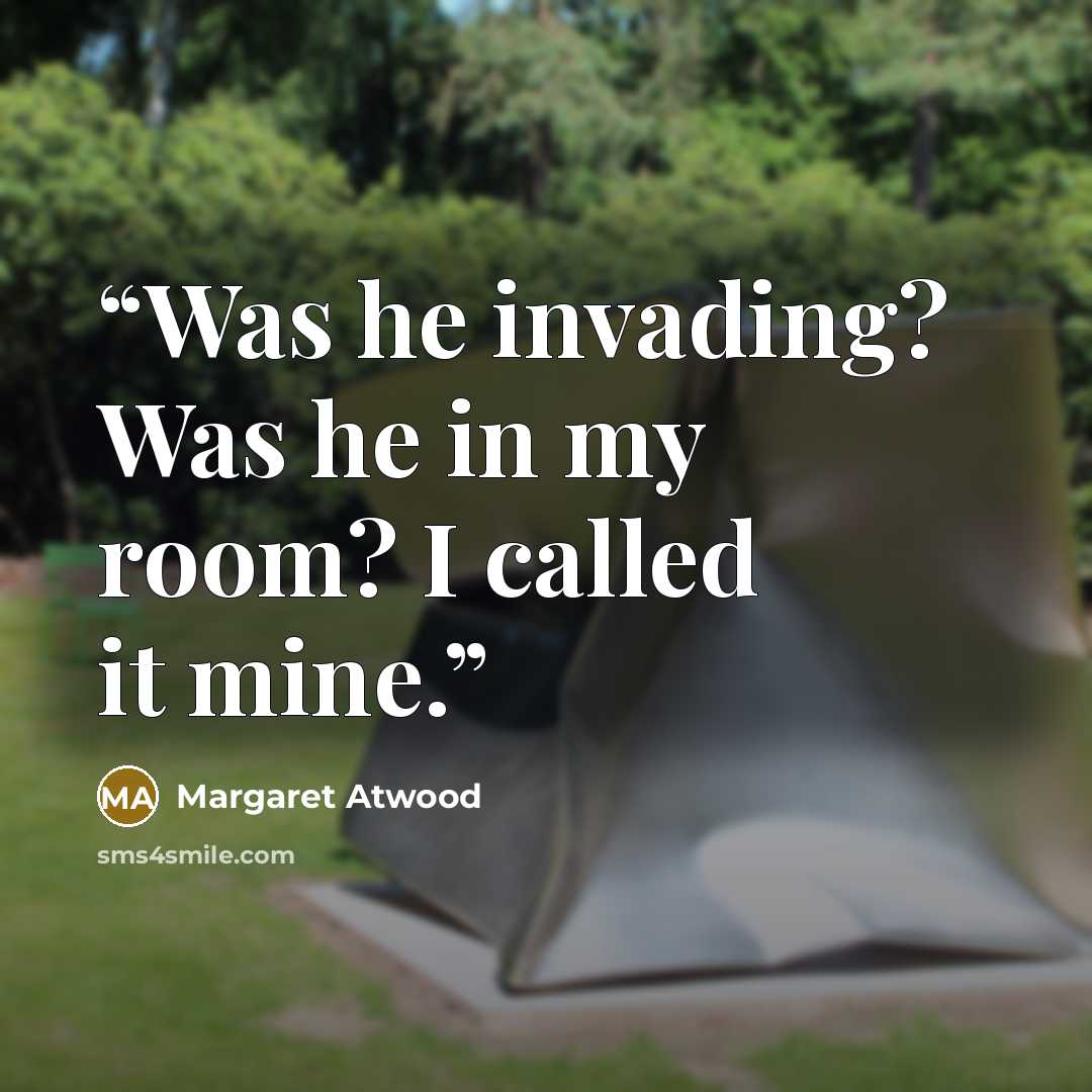 “Was he invading? Was he in my room? I called it mine.” quote by Margaret Atwood