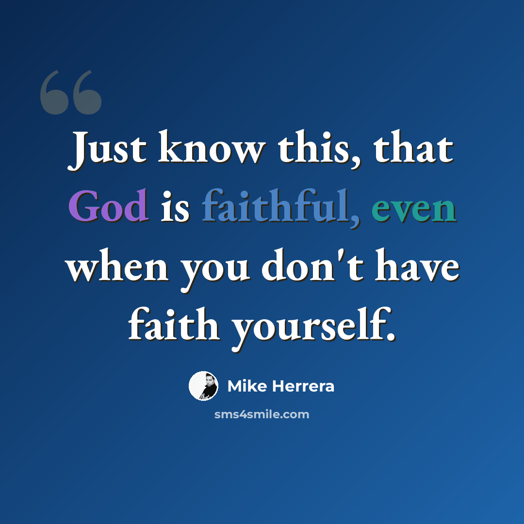 “Just know this, that God is faithful, even when you don't have faith yourself.” quote by Mike Herrera