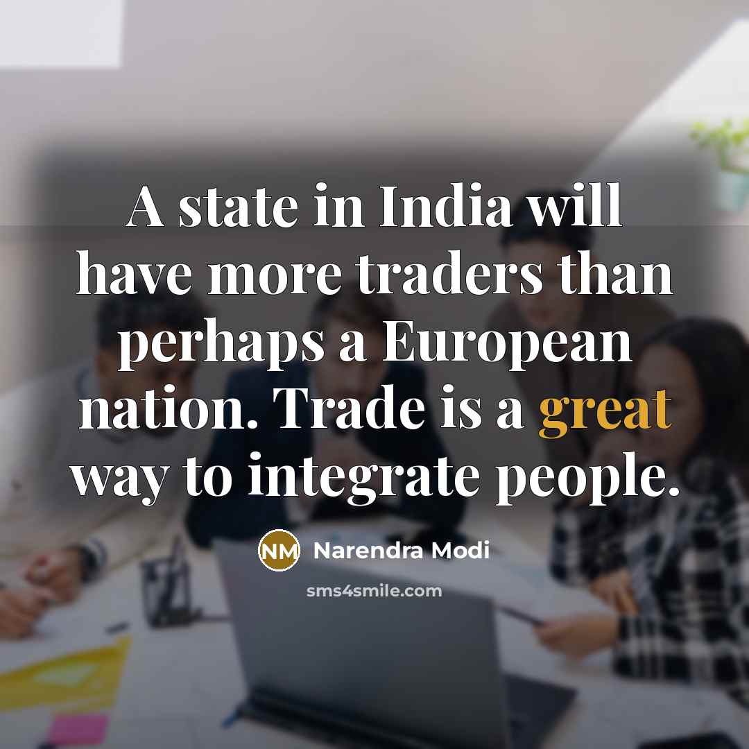 “A state in India will have more traders than perhaps a European nation. Trade is a great way to integrate people.” quote by Narendra Modi