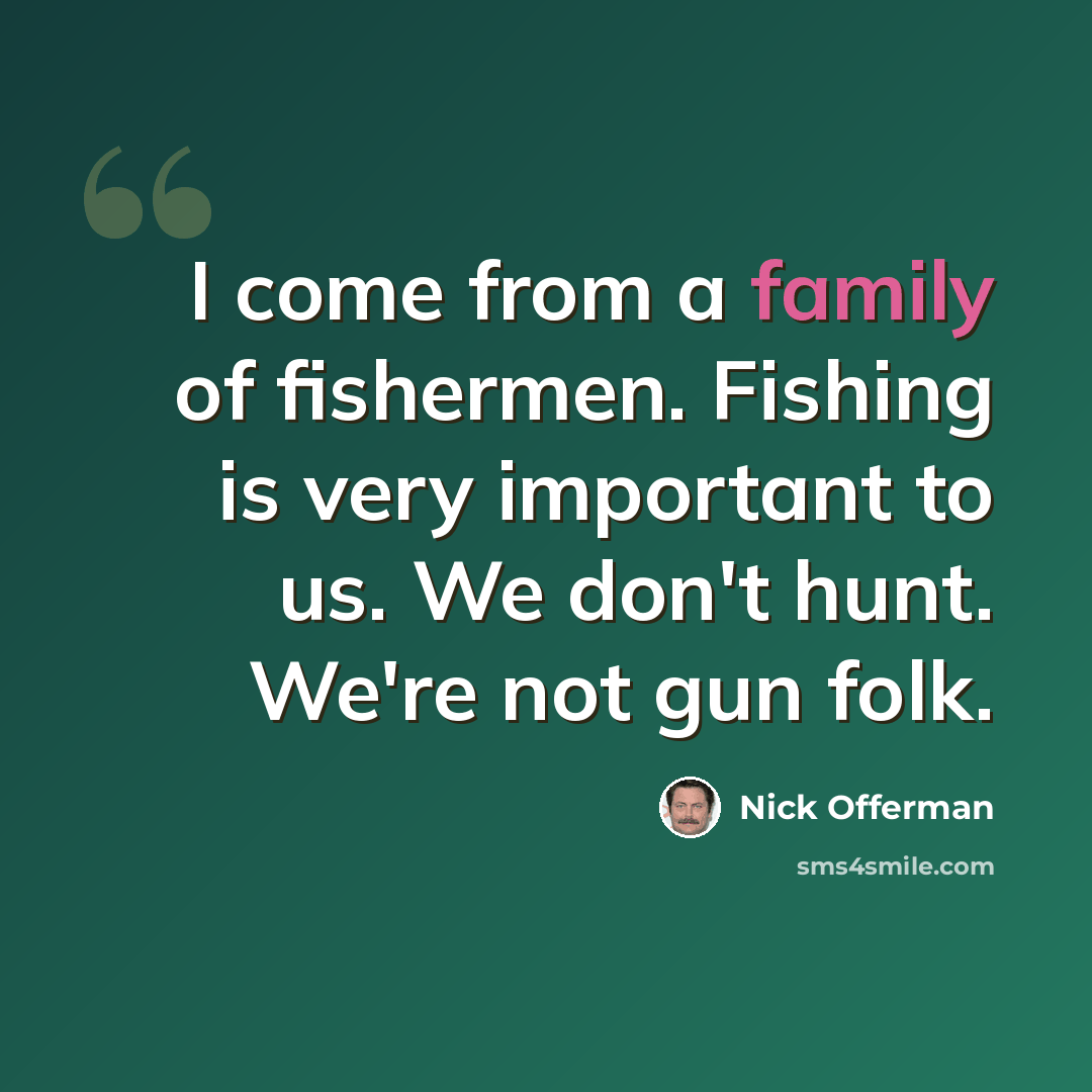 “I come from a family of fishermen. Fishing is very important to us. We don't hunt. We're not gun folk.” quote by Nick Offerman