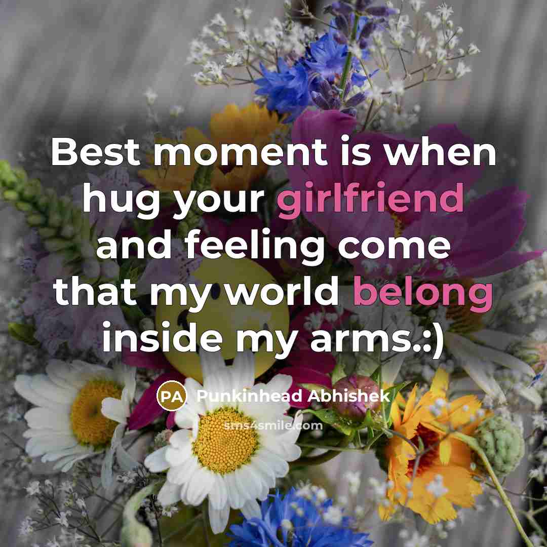 “Best moment is when hug your girlfriend and feeling come that my world belong inside my arms.:)” quote by Punkinhead Abhishek