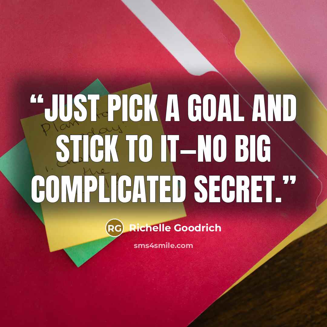 “Just pick a goal and stick to it―no big complicated secret.” quote by Richelle Goodrich