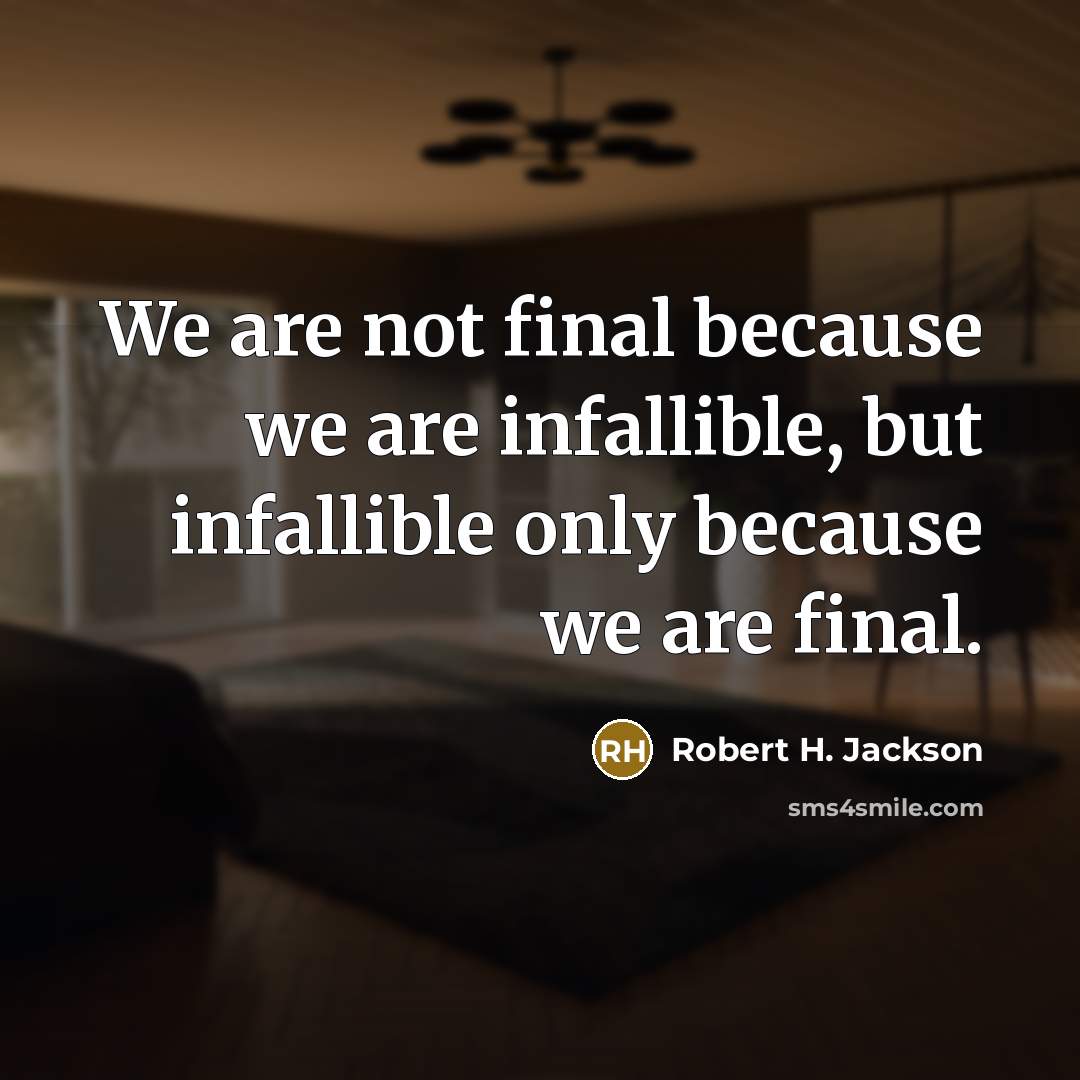 “We are not final because we are infallible, but infallible only because we are final.” quote by Robert H. Jackson