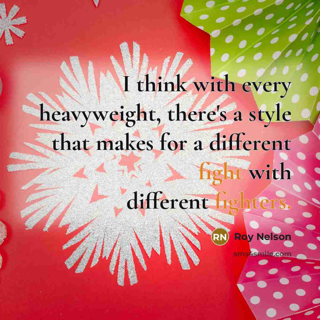 “I think with every heavyweight, there's a style that makes for a different fight with different fighters.” quote by Roy Nelson