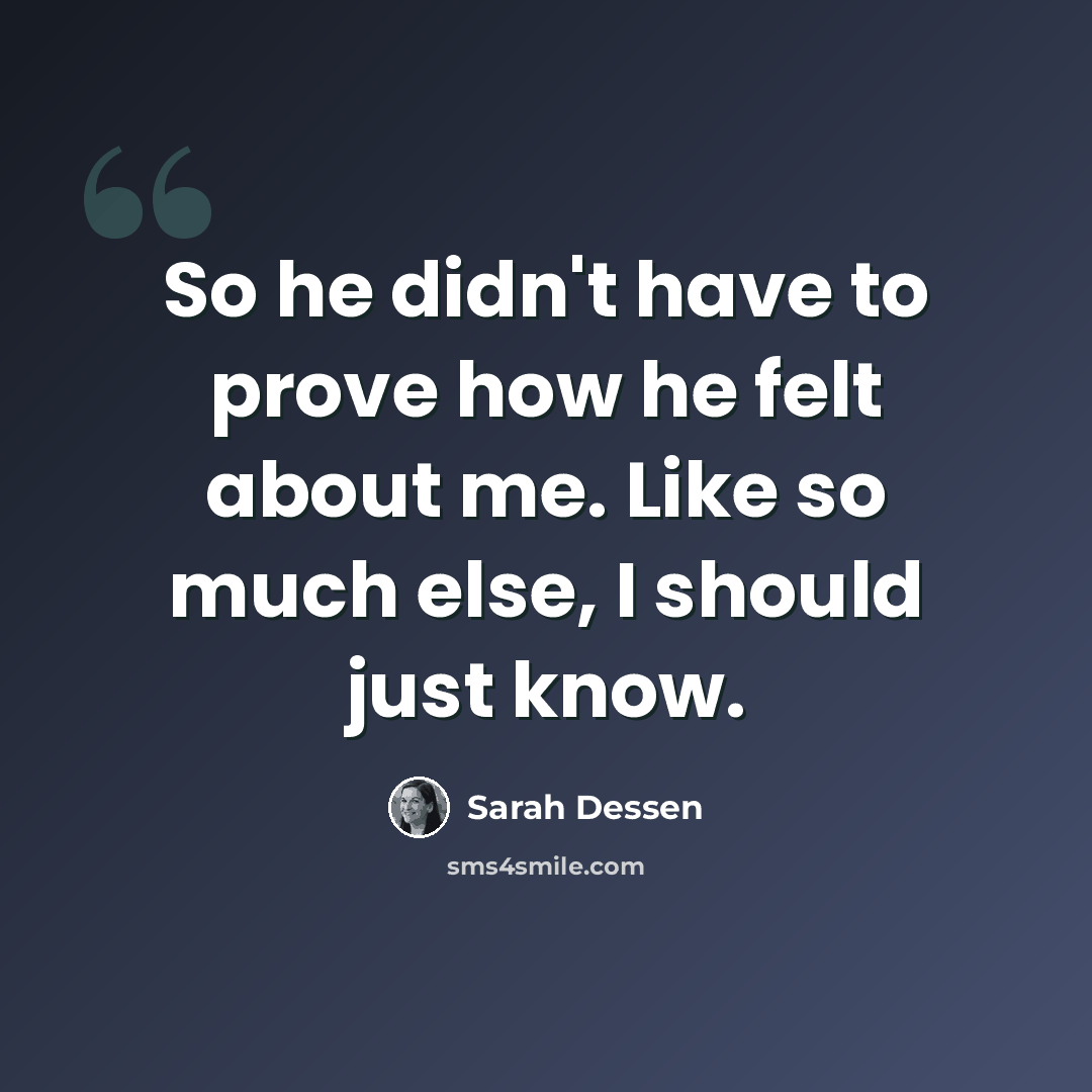 “So he didn't have to prove how he felt about me. Like so much else, I should just know.” quote by Sarah Dessen