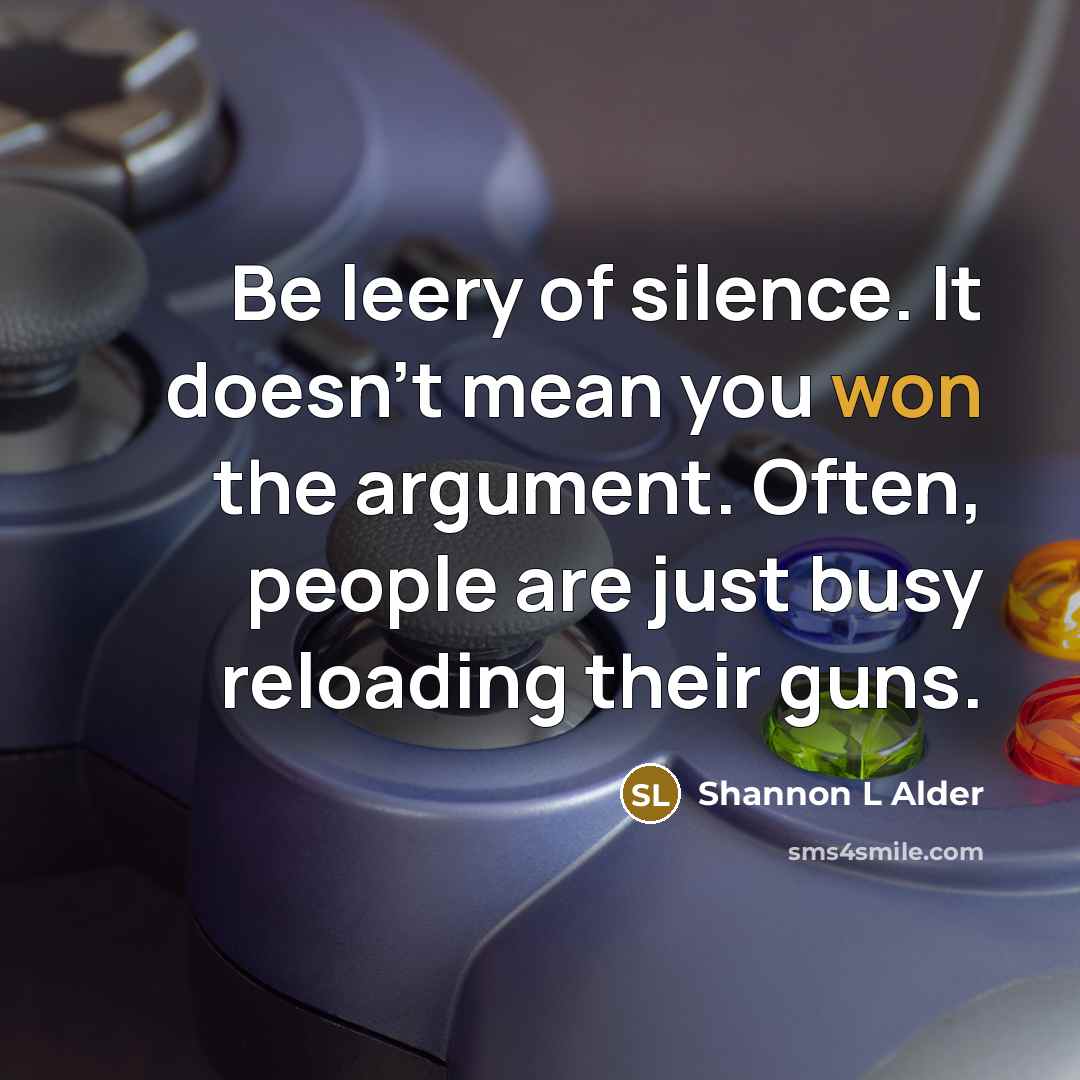 “Be leery of silence. It doesn't mean you won the argument. Often, people are just busy reloading their guns.” quote by Shannon L Alder