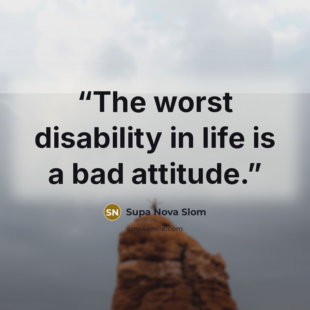 “The worst disability in life is a bad attitude.” quote by Supa Nova Slom