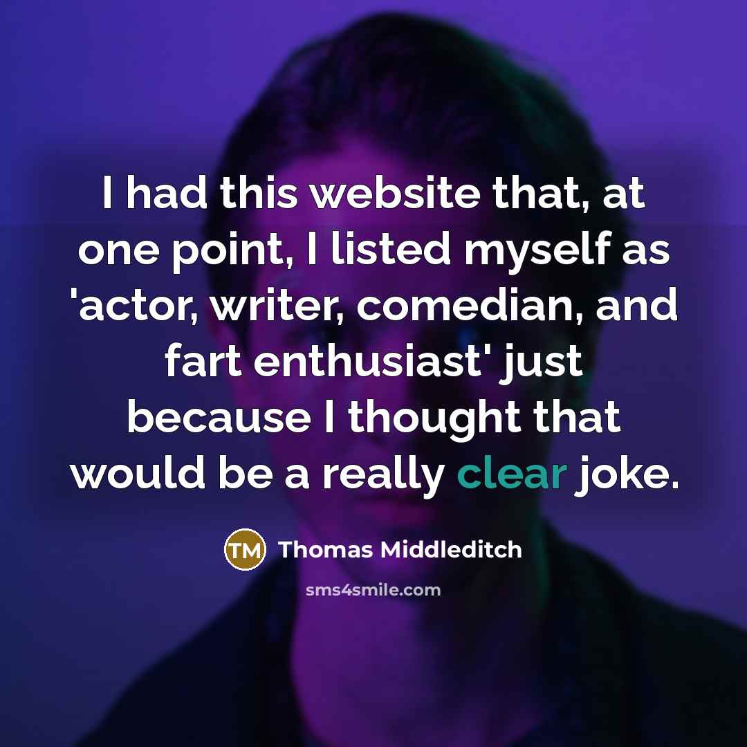 “I had this website that, at one point, I listed myself as 'actor, writer, comedian, and fart enthusiast' just because I thought that would be a really clear joke.” quote by Thomas Middleditch