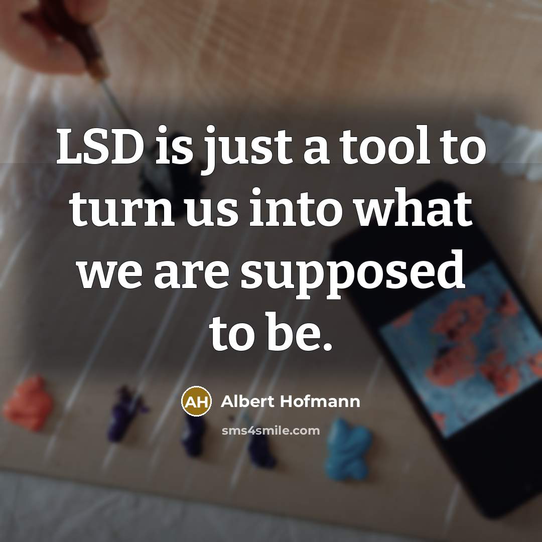 “LSD is just a tool to turn us into what we are supposed to be.” quote by Albert Hofmann