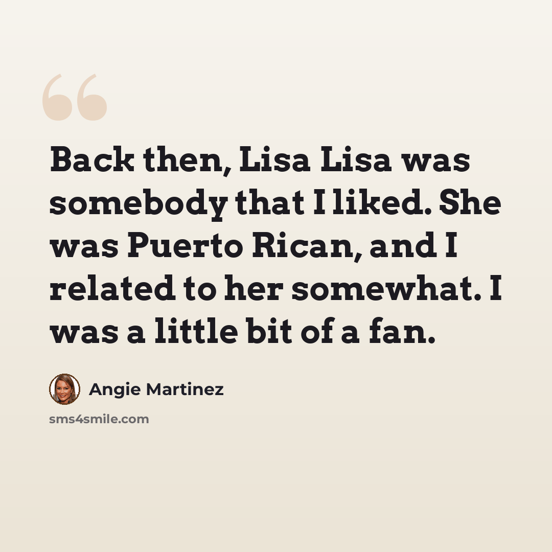 “Back then, Lisa Lisa was somebody that I liked. She was Puerto Rican, and I related to her somewhat. I was a little bit of a fan.” quote by Angie Martinez
