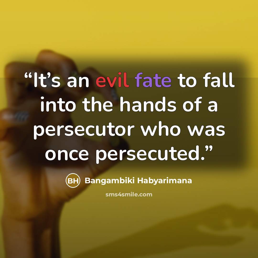 “It’s an evil fate to fall into the hands of a persecutor who was once persecuted.” quote by Bangambiki Habyarimana