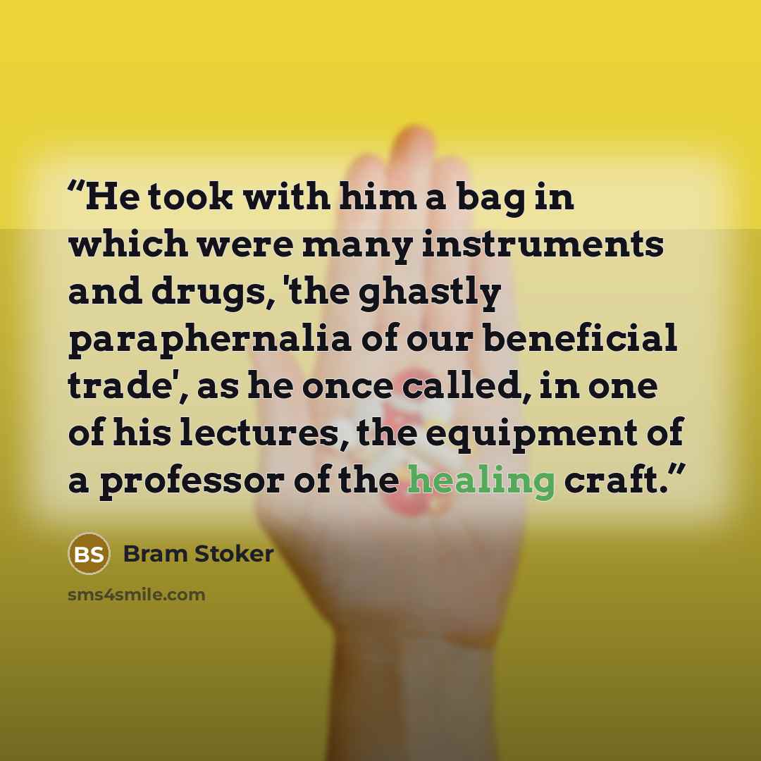 “He took with him a bag in which were many instruments and drugs, 'the ghastly paraphernalia of our beneficial trade', as he once called, in one of his lectures, the equipment of a professor of the healing craft.” quote by Bram Stoker
