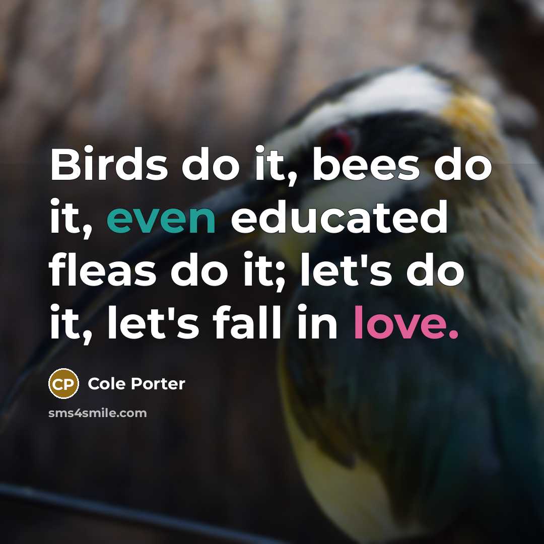 “Birds do it, bees do it, even educated fleas do it; let's do it, let's fall in love.” quote by Cole Porter